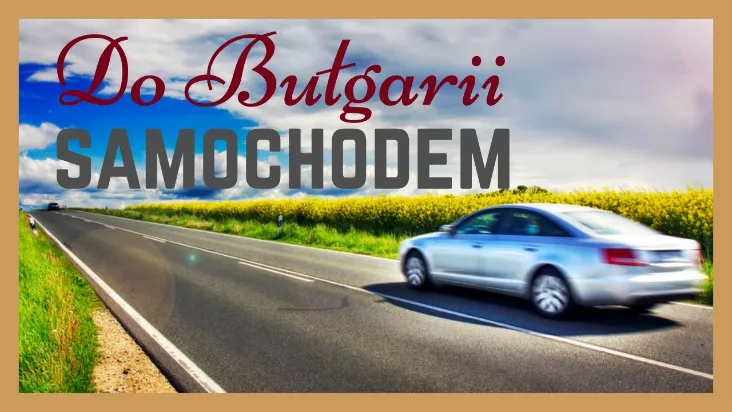 Najlepsza trasa do Bułgarii: uniknij korków i poznaj atrakcje