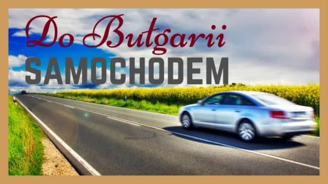 Najlepsza trasa do Bułgarii: uniknij korków i poznaj atrakcje